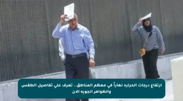 ارتفاع درجات الحرارة نهاراً في معظم المناطق.. تعرف على تفاصيل الطقس والظواهر الجوية الآن
